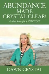 ABUNDANCE Made Crystal Clear! A New Start for a NEW YOU! - Crystal Dawn