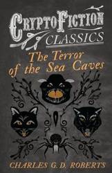 The Terror of the Sea Caves (Cryptofiction Classics - Weird Tales of Strange Creatures) - Roberts Charles G. D.