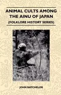 Animal Cults Among the Ainu of Japan (Folklore History Series) - John Batchelor