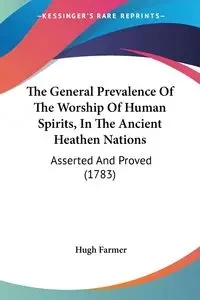 The General Prevalence Of The Worship Of Human Spirits, In The Ancient Heathen Nations - Hugh Farmer