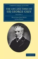 The Life and Times of Sir George Grey, K.C.B. - William Lee Rees