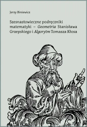 Szesnastowieczne podręczniki matematyki - "Geometria" Stanisława Grzepskiego i "Algorytm" Tomasza Kłosa - Jerzy Biniewicz