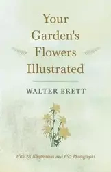 Your Garden's Flowers Illustrated - With 28 Illustrations and 695 Photographs - Brett Walter