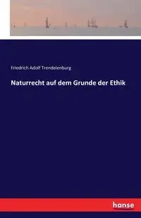 Naturrecht auf dem Grunde der Ethik - Trendelenburg Friedrich Adolf