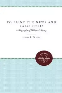 To Print the News and Raise Hell! - Justin E. Walsh