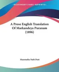 A Prose English Translation Of Markandeya Puranam (1896) - Dutt Manmatha Nath