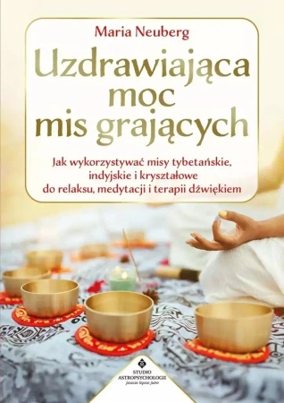 Uzdrawiająca moc mis grających. Jak wykorzystywać misy tybetańskie, indyjskie i kryształowe do relaksu, medytacji i terapii dźwiękiem - Maria Neuberg