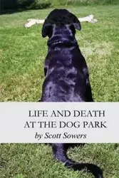 Life and Death at the Dog Park - Scott Douglas Sowers