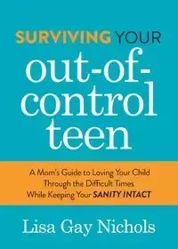 Surviving Your Out-of-Control Teen - Lisa Gay Nichols
