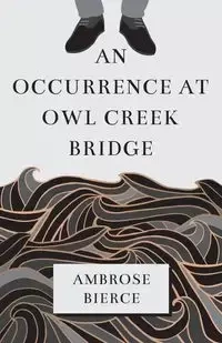 An Occurrence at Owl Creek Bridge - Ambrose Bierce