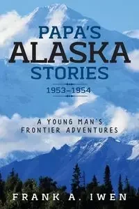 Papa's Alaska Stories 1953 - 1954 - Frank Iwen A
