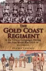 The Gold Coast Regiment in the African Campaigns During the First World War 1914-18 - Clifford Hugh
