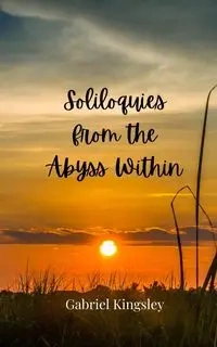 Soliloquies from the Abyss Within - Gabriel Kingsley