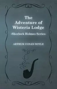 The Adventure of Wisteria Lodge - A Sherlock Holmes Short Story - Arthur Conan Doyle