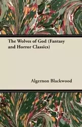 The Wolves of God (Fantasy and Horror Classics) - Blackwood Algernon