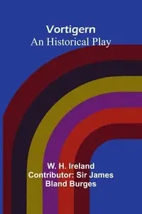 Vortigern; An historical Play - H. Ireland W.