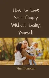 How to Love Your Family Without Losing Yourself - Donovan Finn