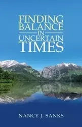 Finding Balance in Uncertain Times - Nancy J. Sanks