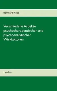 Verschiedene Aspekte psychotherapeutischer und psychoanalytischer Wirkfaktoren - Rippe Bernhard