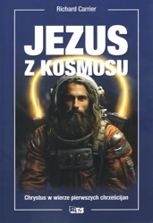 Jezus z kosmosu. Chrystus w wierze pierwszych chrześcijan - Richard Carrier