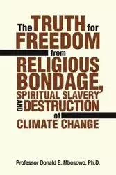 The Truth for Freedom from Religious Bondage, Spiritual Slavery and Destruction of Climate Change - Donald Mbosowo PhD Prof E