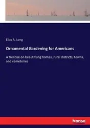 Ornamental Gardening for Americans - Long Elias A.