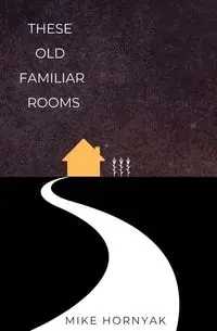 These Old Familiar Rooms - Mike Hornyak