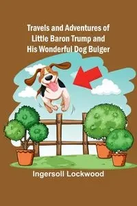 Travels and Adventures of Little Baron Trump and His Wonderful Dog Bulger - Ingersoll Lockwood
