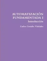 AUTOMATIZACIÓN FUNDAMENTADA I .- Introducción - Carlos Castaño Vidriales