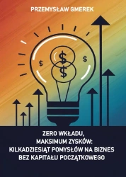 eBook Zero wkładu, maksimum zysków: kilkadziesiąt pomysłów na biznes bez kapitału początkowego - Przemysław Gmerek epub mobi