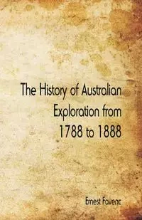 The History of Australian Exploration from 1788 to 1888 - Ernest Favenc