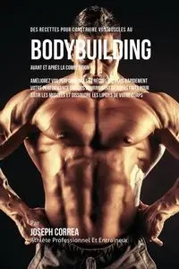 Des Recettes Pour Construire Vos Muscles Au Bodybuilding Avant Et Après La Compétition - Joseph Correa