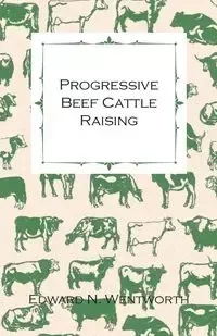 Progressive Beef Cattle Raising - Edward N. Wentworth