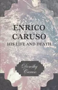 Enrico Caruso - His Life and Death - Dorothy Caruso