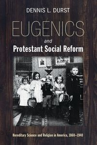 Eugenics and Protestant Social Reform - Dennis Durst