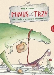 Minus Trzy. Marzenie o własnym zwierzaku - Ute Krause