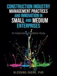 Construction Industry Management Practices and Innovation in Small and Medium Enterprises - Okere PhD Blessing