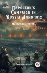 Napoleon's Campaign in Russia Anno 1812 Medico-Historical - Rose Achilles