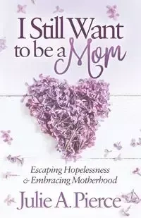 I Still Want to be a Mom - Julie A. Pierce