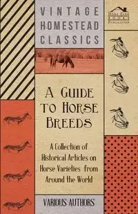 A Guide to Horse Breeds - A Collection of Historical Articles on Horse Varieties from Around the World - Various