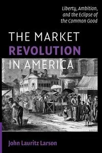 The Market Revolution in America - John Larson Lauritz