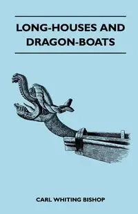 Long-Houses and Dragon-Boats - Carl Bishop Whiting
