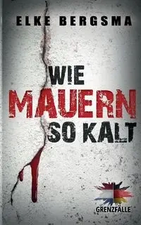 Grenzfälle. Wie Mauern so kalt. - Elke Bergsma