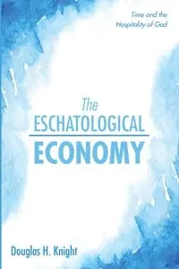 The Eschatological Economy - Douglas H. Knight