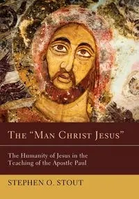 The "Man Christ Jesus" - Stephen Oliver Stout