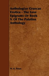 Anthologiae Graecae Erotica - The Love Epigrams or Book V. of the Palatine Anthology - Paton W. R.