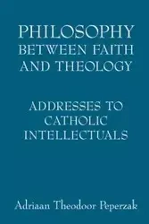 Philosophy Between Faith and Theology - Peperzak Adriaan Theodoor