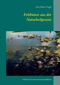 Erlebnisse aus der Naturheilpraxis - Vogel Eva-Maria