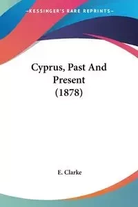 Cyprus, Past And Present (1878) - Clarke E.