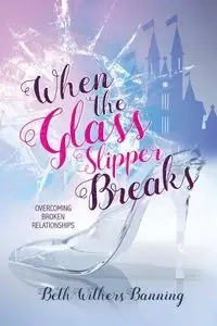 When the Glass Slipper Breaks - Beth Banning Withers